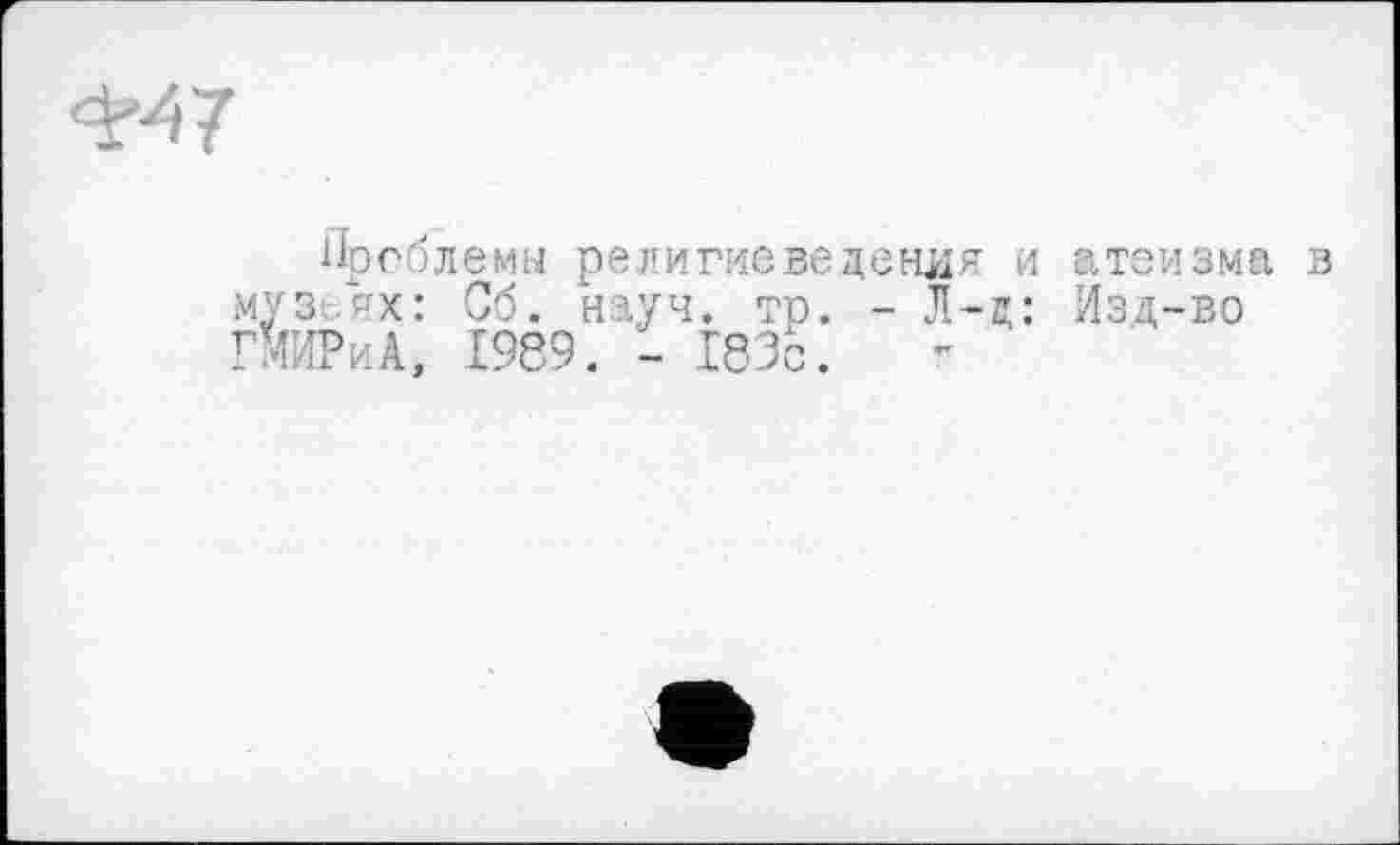 ﻿
Проблемы религиеведения и муз ях: Сб. науч. тр. - Л-ц: ГМИРиА, 1989. - 183с.
атеизма в Изд-во